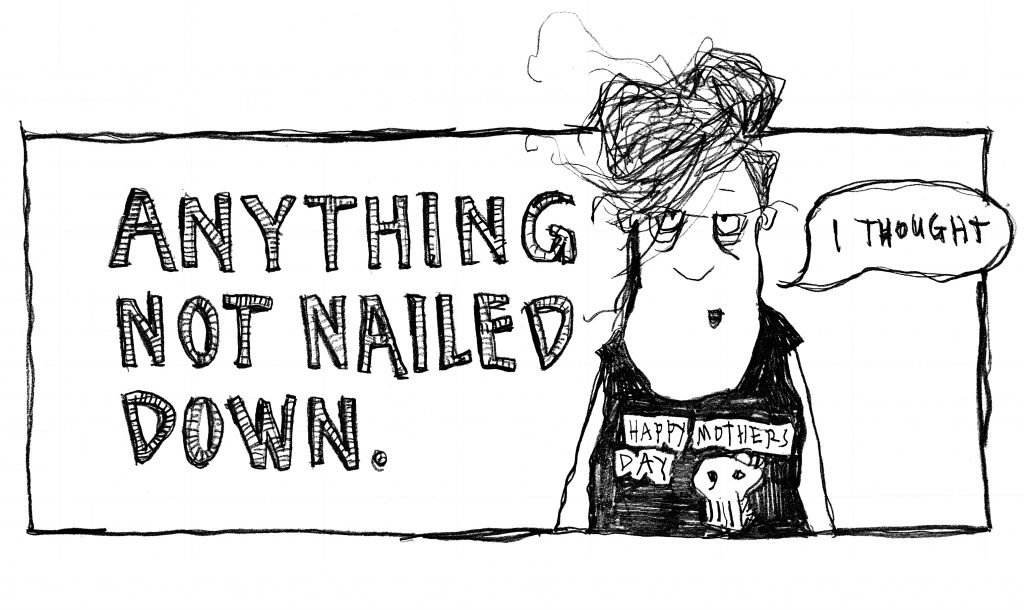 Hand drawn cartoon that says "Anything not nailed down"